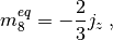 $$
  m_8^{eq} = -\frac 2 3 j_z \;,
$$