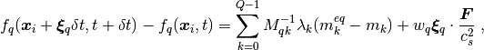 $$
   f_q(\bm{x}_i + \bm{\xi}_q \delta t,t + \delta t) - f_q(\bm{x}_i,t) = \sum^{Q-1}_{k=0} M^{-1}_{qk} \lambda_{k} (m_k^{eq}-m_k) + w_q \bm{\xi}_q \cdot \frac{\bm{F}}{c_s^2} \;,
$$